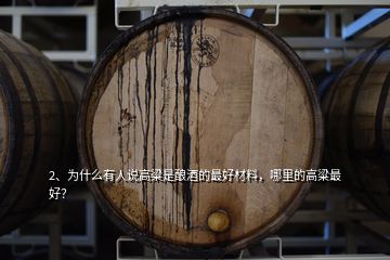 2、為什么有人說高粱是釀酒的最好材料，哪里的高粱最好？