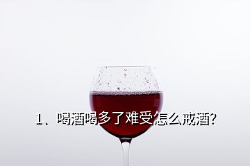 1、喝酒喝多了難受怎么戒酒？