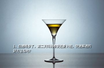 1、白酒喝多了，第二天特別難受還要上班，快速解酒的好方法有嗎？