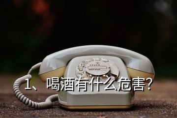 1、喝酒有什么危害？