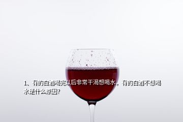 1、有的白酒喝完以后非常干渴想喝水，有的白酒不想喝水是什么原因？