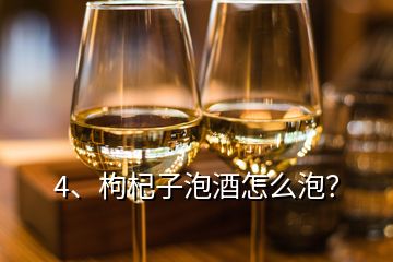 4、枸杞子泡酒怎么泡？