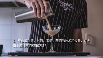 3、有自釀白酒，米酒，黃酒，藥酒的技術(shù)和設(shè)備，在鄉(xiāng)鎮(zhèn)上做純糧酒有銷路嗎？