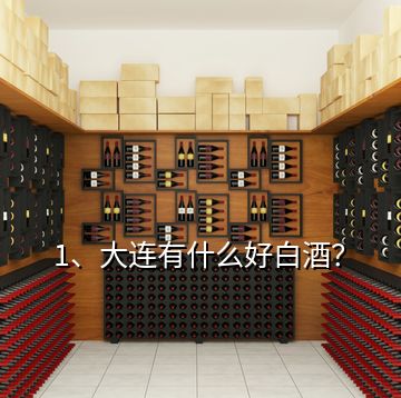 1、大連有什么好白酒？