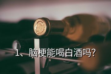 1、腦梗能喝白酒嗎？