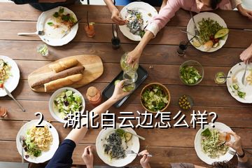 2、湖北白云邊怎么樣？