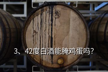 3、42度白酒能腌雞蛋嗎？