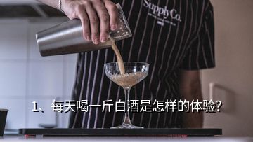 1、每天喝一斤白酒是怎樣的體驗(yàn)？