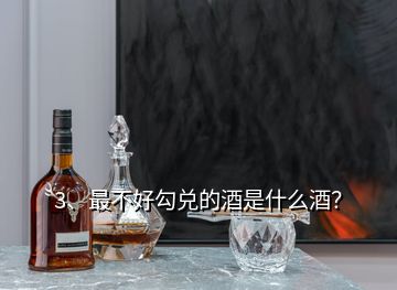 3、最不好勾兌的酒是什么酒？