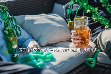 1、蓮子、枸杞和人參能一起泡酒嗎？怎么泡，比例是多少？