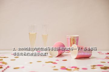 2、100塊錢以內(nèi)的白酒有哪些好喝的推薦一下？各省都有哪些出名的酒值得收藏？