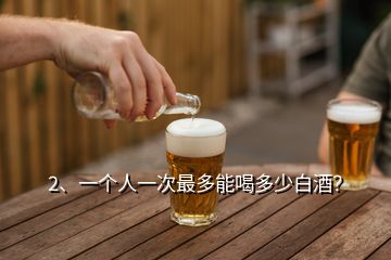 2、一個(gè)人一次最多能喝多少白酒？