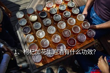 1、枸杞加花生泡酒有什么功效？