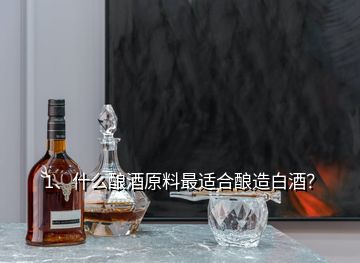 1、什么釀酒原料最適合釀造白酒？