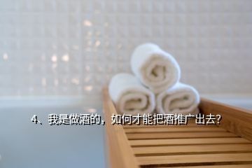 4、我是做酒的，如何才能把酒推廣出去？