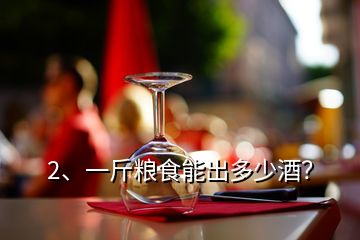 2、一斤糧食能出多少酒？