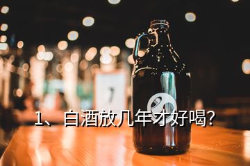 1、白酒放幾年才好喝？