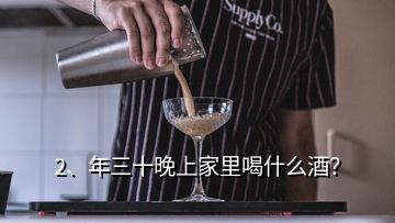 2、年三十晚上家里喝什么酒？