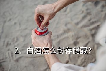 2、白酒怎么封存儲藏？