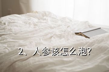 2、人參該怎么泡？