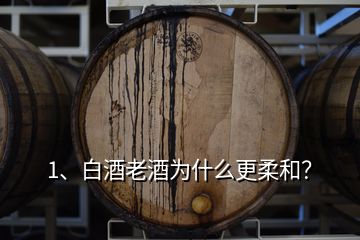 1、白酒老酒為什么更柔和？