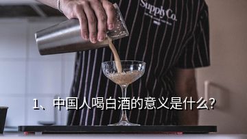 1、中國(guó)人喝白酒的意義是什么？