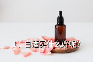 1、白酒買什么好呢？