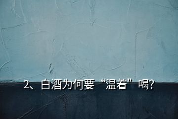 2、白酒為何要“溫著”喝？