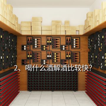 2、喝什么酒解酒比較快？