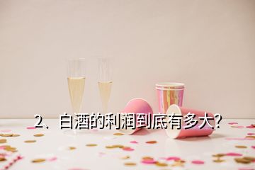 2、白酒的利潤到底有多大？