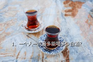 1、一個(gè)人一次最多能喝多少白酒？