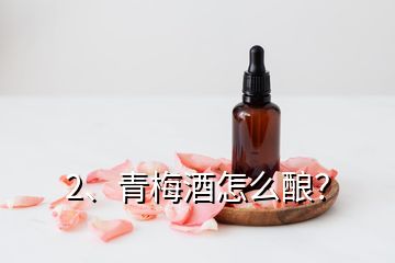 2、青梅酒怎么釀？