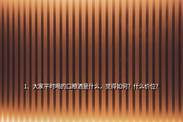 1、大家平時喝的口糧酒是什么，覺得如何？什么價位？