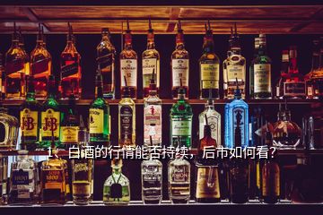 1、白酒的行情能否持續(xù)，后市如何看？