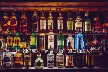 2、如何成為“聞香識酒”的白酒達人？