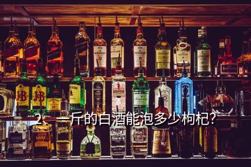 2、一斤的白酒能泡多少枸杞？