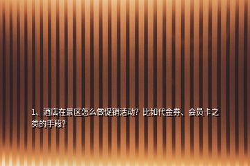 1、酒店在景區(qū)怎么做促銷活動(dòng)？比如代金券、會(huì)員卡之類的手段？