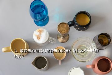 1、散裝白酒可以和瓶裝白酒比嗎？有什么不一樣的地方？