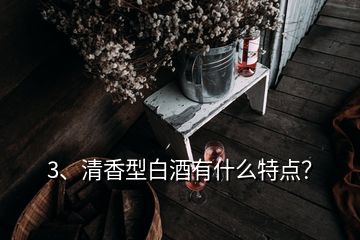 3、清香型白酒有什么特點(diǎn)？