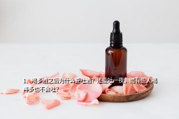 1、喝多酒之后為什么要吐酒？還能吐一夜，而有些人喝再多也不會吐？