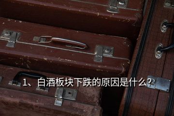 1、白酒板塊下跌的原因是什么？