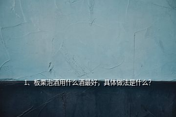 1、板栗泡酒用什么酒最好，具體做法是什么？