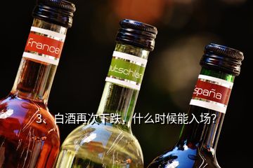 3、白酒再次下跌，什么時候能入場？