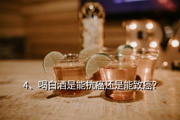 4、喝白酒是能抗癌還是能致癌？