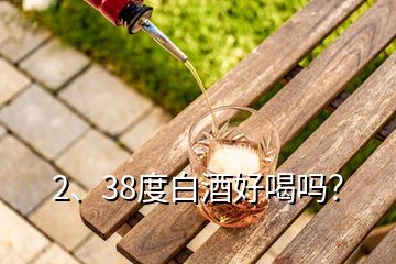 2、38度白酒好喝嗎？