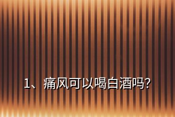 1、痛風(fēng)可以喝白酒嗎？