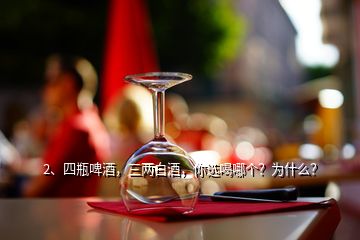 2、四瓶啤酒，三兩白酒，你選喝哪個？為什么？