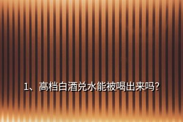 1、高檔白酒兌水能被喝出來(lái)嗎？