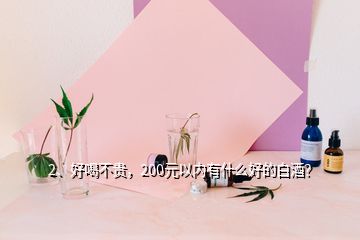 2、好喝不貴，200元以內(nèi)有什么好的白酒？