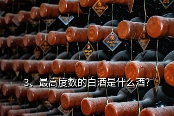 3、最高度數(shù)的白酒是什么酒？